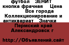 1.1) футбол : ЗЕНИТ  (кнопка фрачная) › Цена ­ 330 - Все города Коллекционирование и антиквариат » Значки   . Пермский край,Александровск г.